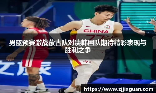 男篮预赛激战蒙古队对决韩国队期待精彩表现与胜利之争