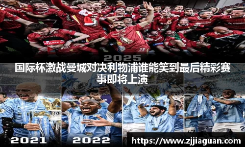 国际杯激战曼城对决利物浦谁能笑到最后精彩赛事即将上演
